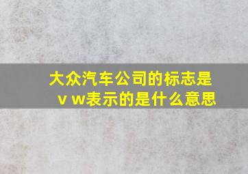 大众汽车公司的标志是v w表示的是什么意思